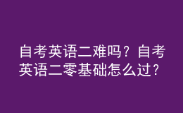 自考英語二難嗎？自考英語二零基礎(chǔ)怎么過？