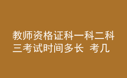 教師資格證科一科二科三考試時間多長 考幾個小時