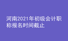 河南2021年初級會計職稱報名時間截止