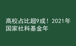 高校占比超9成！2021年國家社科基金年度項目和青年項目立項結果公布