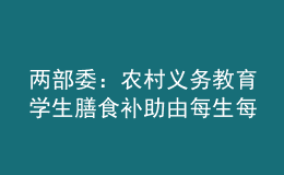 兩部委：農(nóng)村義務教育學生膳食補助由每生每天4元提高至5元