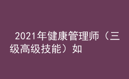  2021年健康管理師（三級高級技能）如何高效備考