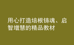 用心打造培根鑄魂、啟智增慧的精品教材