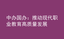 中辦國(guó)辦：推動(dòng)現(xiàn)代職業(yè)教育高質(zhì)量發(fā)展