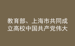 教育部、上海市共同成立高校中國共產(chǎn)黨偉大建黨精神研究中心