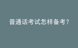 普通話(huà)考試怎樣備考？