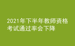 2021年下半年教師資格考試通過率會下降嗎？