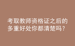 考取教師資格證之后的多重好處你都清楚嗎？