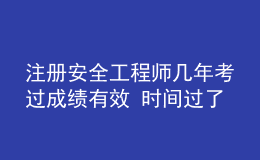 注冊安全工程師幾年考過成績有效 時(shí)間過了怎么辦