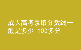 成人高考錄取分?jǐn)?shù)線一般是多少 100多分能錄取嗎