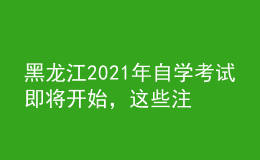 黑龍江2021年自學(xué)考試即將開始，這些注意事項(xiàng)你知曉嗎？