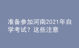 準(zhǔn)備參加河南2021年自學(xué)考試？這些注意事項(xiàng)不得不看！