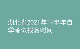 湖北省2021年下半年自學考試報名時間
