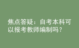 焦點(diǎn)答疑：自考本科可以報(bào)考教師編制嗎？