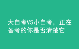 大自考VS小自考，正在備考的你是否清楚它們的區(qū)別？