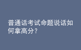 普通話考試命題說話如何拿高分？