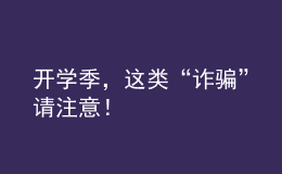 開學(xué)季，這類“詐騙”請注意！