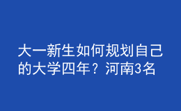 大一新生如何規(guī)劃自己的大學(xué)四年？河南3名高校輔導(dǎo)員來(lái)“支招”！