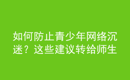 如何防止青少年網(wǎng)絡(luò)沉迷？這些建議轉(zhuǎn)給師生家長(zhǎng)