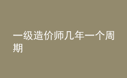 一級造價(jià)師幾年一個(gè)周期
