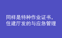 同樣是特種作業(yè)證書(shū)，住建廳發(fā)的與應(yīng)急管理廳發(fā)的有什么區(qū)別？