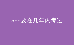 cpa要在幾年內(nèi)考過(guò)