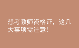 想考教師資格證，這幾大事項(xiàng)需注意！