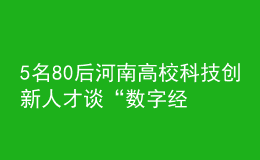 5名80后河南高?？萍紕?chuàng)新人才談“數(shù)字經(jīng)濟”