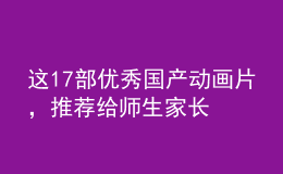 這17部?jī)?yōu)秀國(guó)產(chǎn)動(dòng)畫(huà)片，推薦給師生家長(zhǎng)