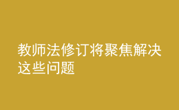 教師法修訂將聚焦解決這些問(wèn)題