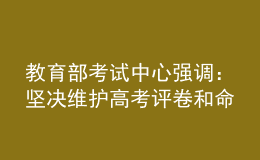 教育部考試中心強調(diào)：堅決維護高考評卷和命題工作公平公正