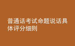 普通話考試命題說話具體評(píng)分細(xì)則