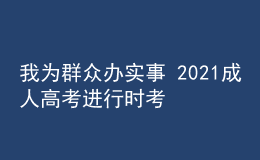 我為群眾辦實事 2021成人高考進(jìn)行時考試篇四