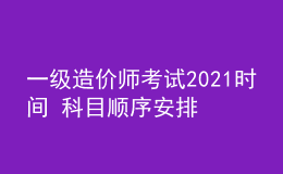 一級造價(jià)師考試2021時(shí)間 科目順序安排