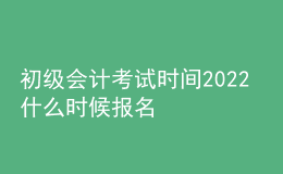 初級會計考試時間2022 什么時候報名