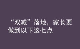 “雙減”落地，家長(zhǎng)要做到以下這七點(diǎn)