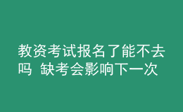 教資考試報名了能不去嗎 缺考會影響下一次報考嗎