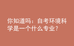 你知道嗎：自考環(huán)境科學是一個什么專業(yè)？