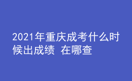 2021年重慶成考什么時(shí)候出成績(jī) 在哪查分