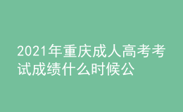 2021年重慶成人高考考試成績(jī)什么時(shí)候公布