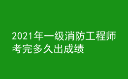 2021年一級(jí)消防工程師考完多久出成績(jī)