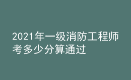 2021年一級(jí)消防工程師考多少分算通過(guò)
