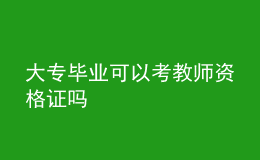 大專(zhuān)畢業(yè)可以考教師資格證嗎