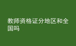 教師資格證分地區(qū)和全國(guó)嗎