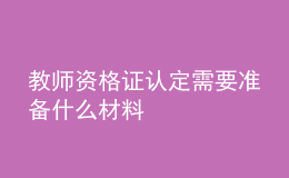 教師資格證認定需要準備什么材料