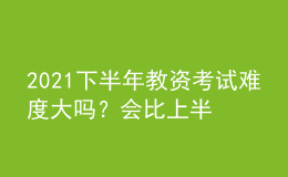 2021下半年教資考試難度大嗎？會比上半年難考嗎？