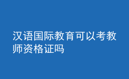 漢語(yǔ)國(guó)際教育可以考教師資格證嗎