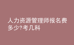 人力資源管理師報名費(fèi)多少?考幾科