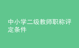 中小學(xué)二級(jí)教師職稱(chēng)評(píng)定條件