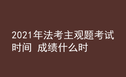 2021年法考主觀題考試時(shí)間 成績(jī)什么時(shí)候公布